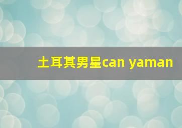 土耳其男星can yaman